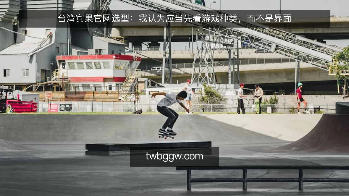 台湾宾果官网选型：我认为应当先看游戏种类，而不是界面