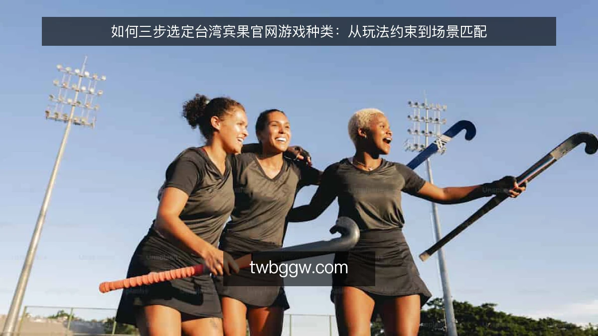 如何三步选定台湾宾果官网游戏种类：从玩法约束到场景匹配