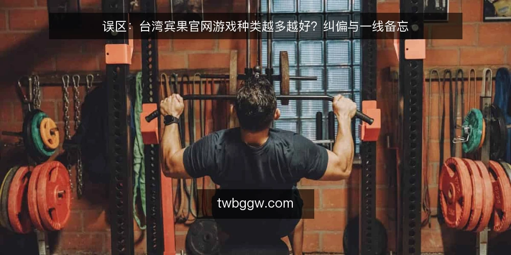 误区:台湾宾果官网游戏种类越多越好?纠偏与一线备忘 — 现场信号:什么才值得留意 配图