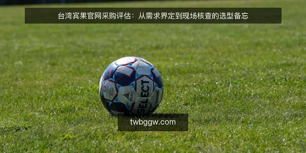 台湾宾果官网采购评估：从需求界定到现场核查的选型备忘 — 信号观察：先明确需求边界 配图