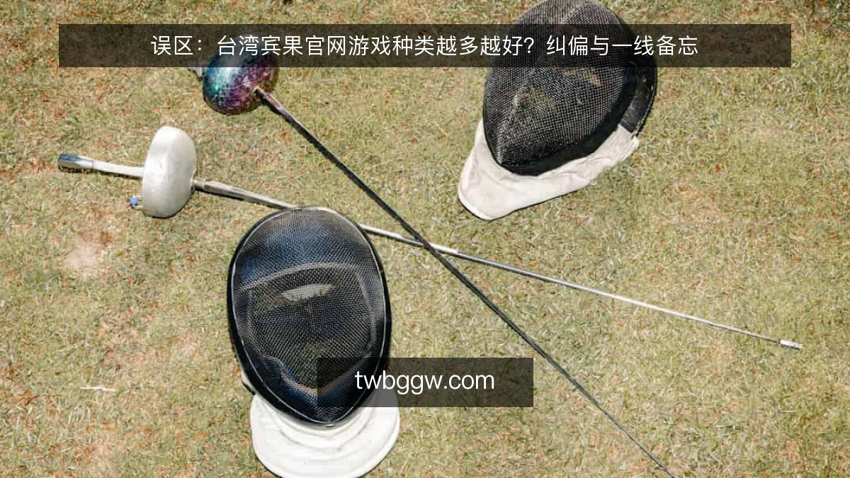 误区：台湾宾果官网游戏种类越多越好？纠偏与一线备忘