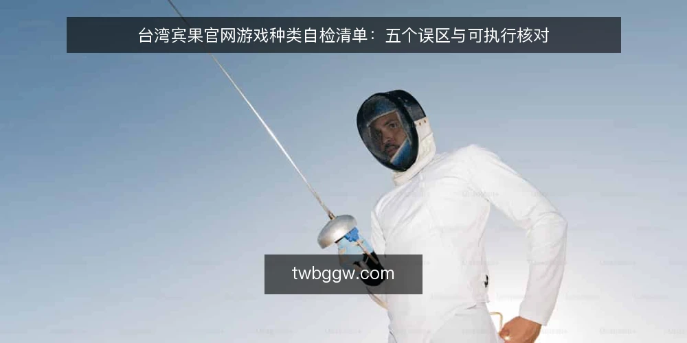 台湾宾果官网游戏种类自检清单:五个误区与可执行核对 — 先划清自检范围与观察口径 配图